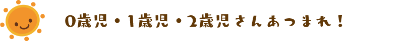 0歳児・1歳児・2歳児さんあつまれ！